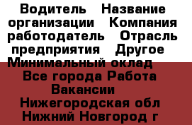 Водитель › Название организации ­ Компания-работодатель › Отрасль предприятия ­ Другое › Минимальный оклад ­ 1 - Все города Работа » Вакансии   . Нижегородская обл.,Нижний Новгород г.